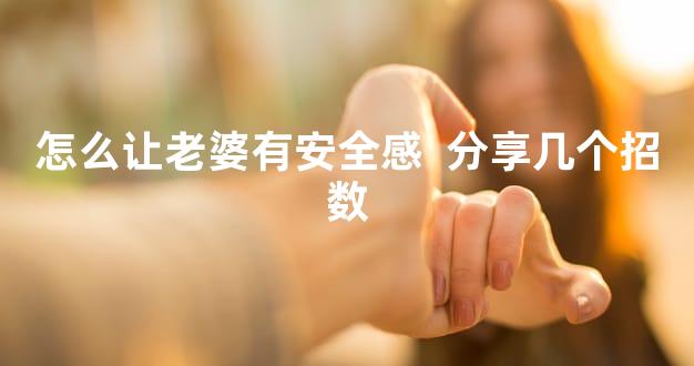 怎么让老婆有安全感  分享几个招数